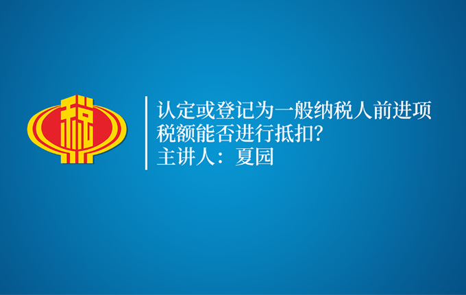 认定或登记为一般纳税人前进项税额能否进行抵扣？