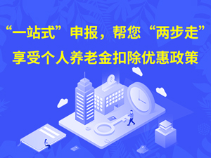 “一站式”申报，帮您“两步走”享受个人养老金扣除优惠政策！