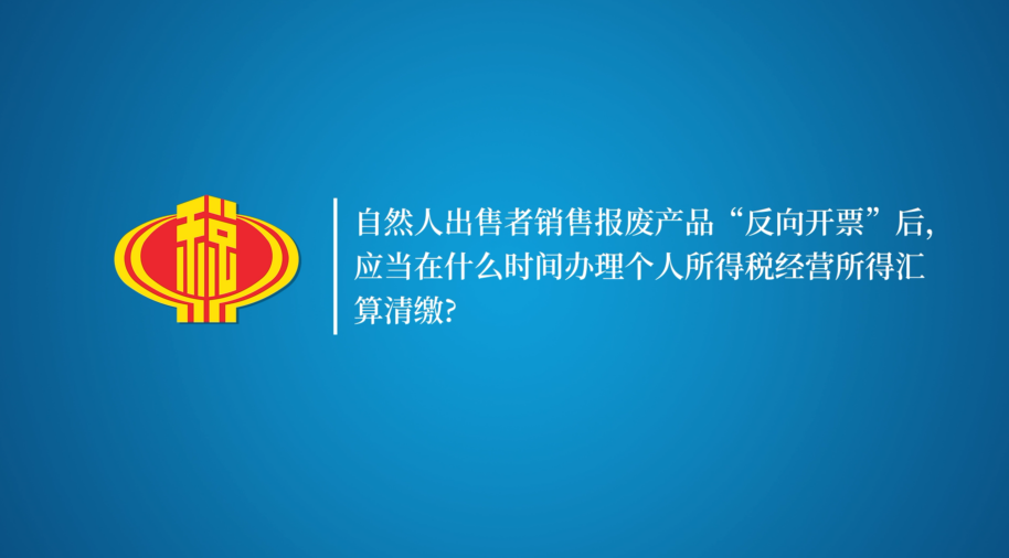 自然人出售者销售报废产品“反向开票”后，应当在什么时间办理个人所得税经营所得汇算清缴